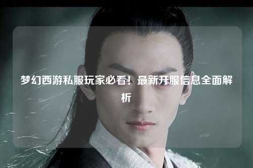 夢(mèng)幻西游私服玩家必看！最新開(kāi)服信息全面解析
