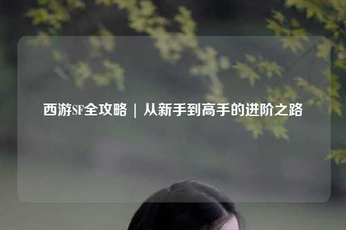 西游SF全攻略 | 從新手到高手的進(jìn)階之路
