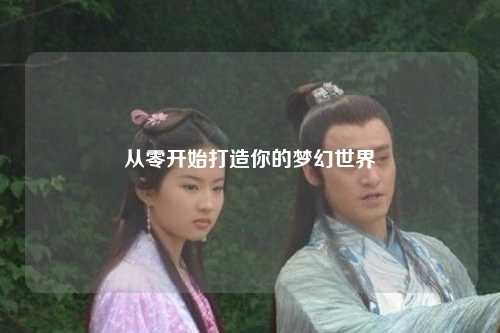 從零開(kāi)始打造你的夢(mèng)幻世界