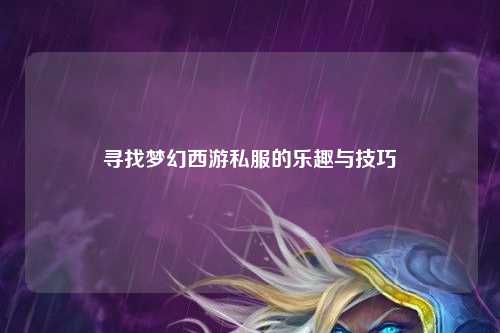 尋找夢(mèng)幻西游私服的樂(lè )趣與技巧