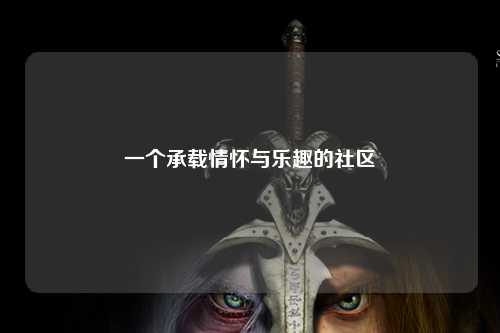 一個(gè)承載情懷與樂(lè )趣的社區