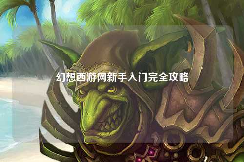 幻想西游網(wǎng)新手入門(mén)完全攻略