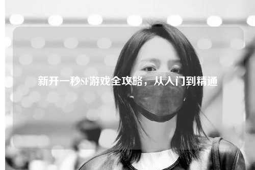 新開(kāi)一秒SF游戲全攻略，從入門(mén)到精通