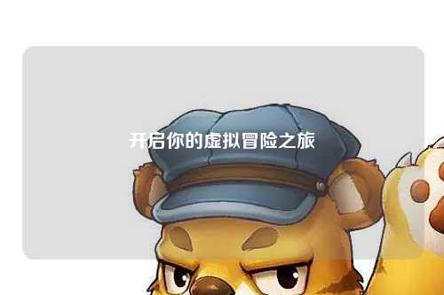 開(kāi)啟你的虛擬冒險之旅