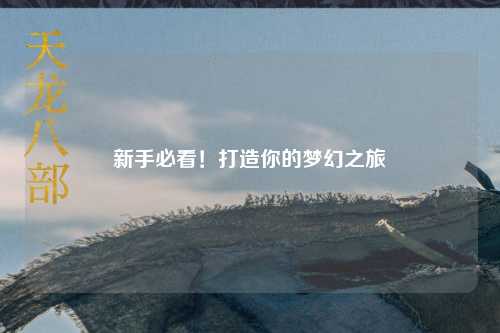 新手必看！打造你的夢(mèng)幻之旅