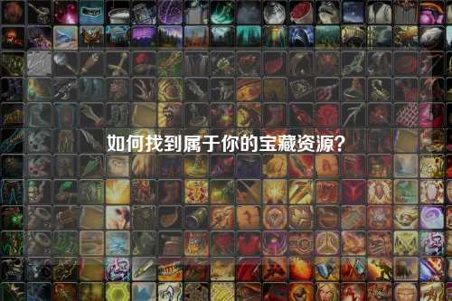 如何找到屬于你的寶藏資源？