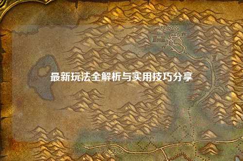 最新玩法全解析與實(shí)用技巧分享