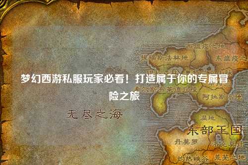 夢(mèng)幻西游私服玩家必看！打造屬于你的專(zhuān)屬冒險之旅