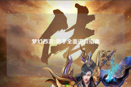 夢(mèng)幻西游2新手全面進(jìn)階指南