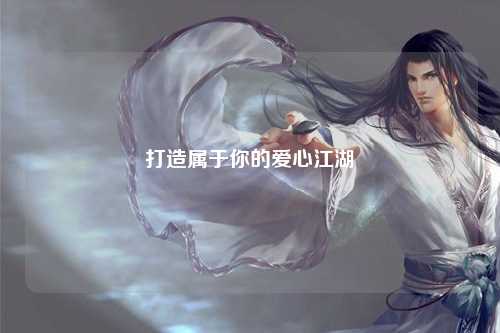 打造屬于你的愛(ài)心江湖