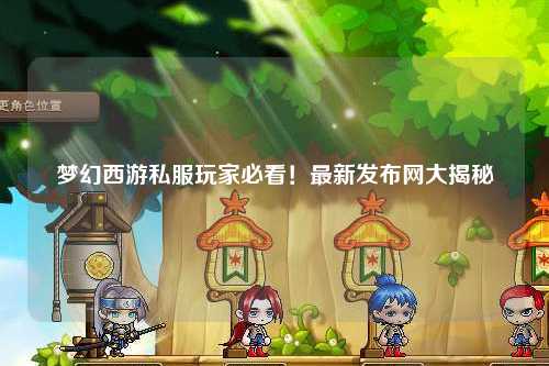 夢(mèng)幻西游私服玩家必看！最新發(fā)布網(wǎng)大揭秘