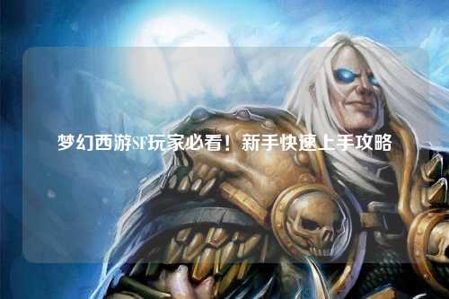 夢(mèng)幻西游SF玩家必看！新手快速上手攻略
