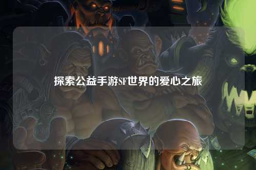 探索公益手游SF世界的愛(ài)心之旅