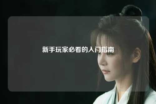 新手玩家必看的入門(mén)指南