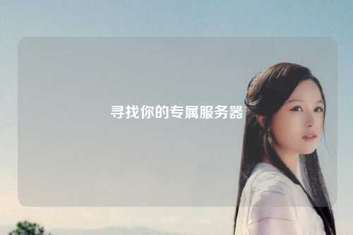 尋找你的專(zhuān)屬服務(wù)器
