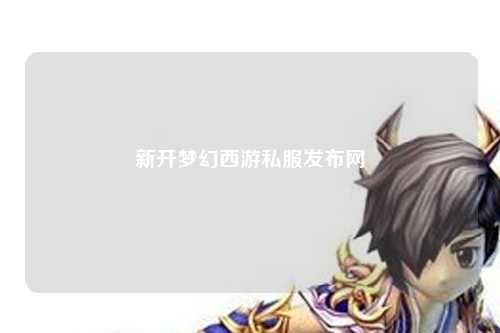 新開(kāi)夢(mèng)幻西游私服發(fā)布網(wǎng)