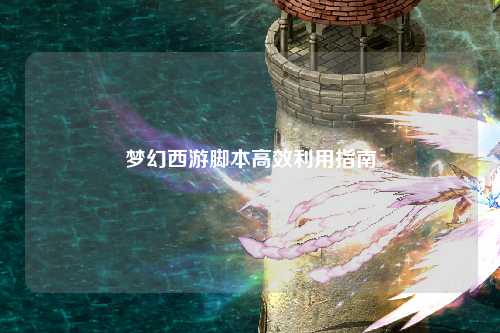 夢(mèng)幻西游腳本高效利用指南
