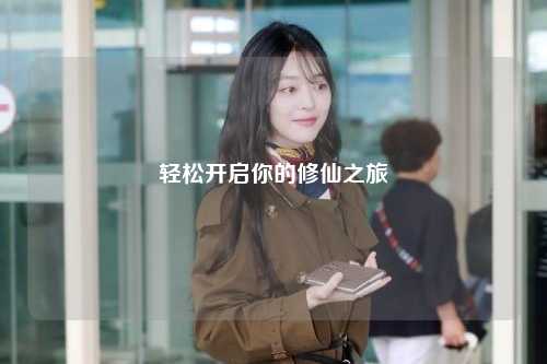 輕松開(kāi)啟你的修仙之旅