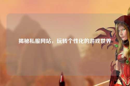 揭秘私服網(wǎng)站，玩轉個(gè)性化的游戲世界