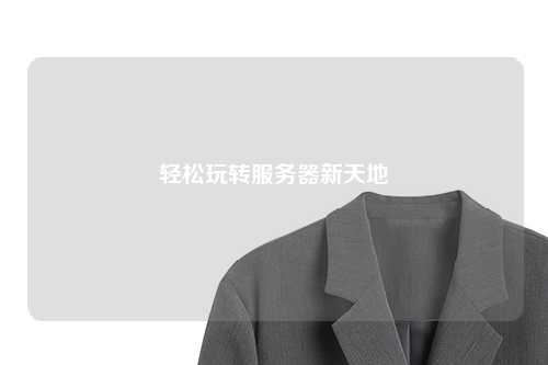 輕松玩轉服務(wù)器新天地