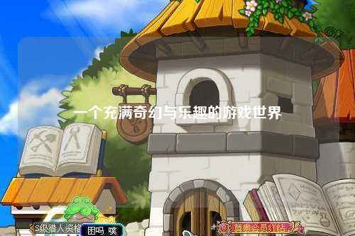 一個(gè)充滿(mǎn)奇幻與樂(lè )趣的游戲世界