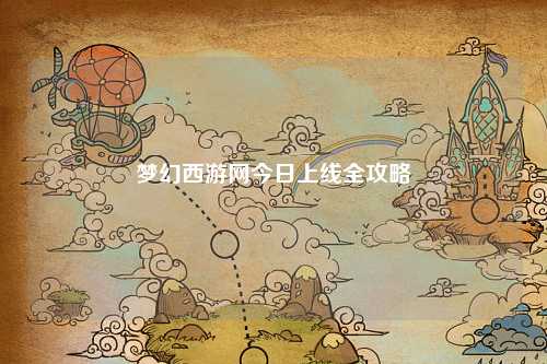 夢(mèng)幻西游網(wǎng)今日上線(xiàn)全攻略