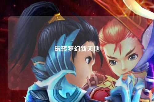 玩轉夢(mèng)幻新天地