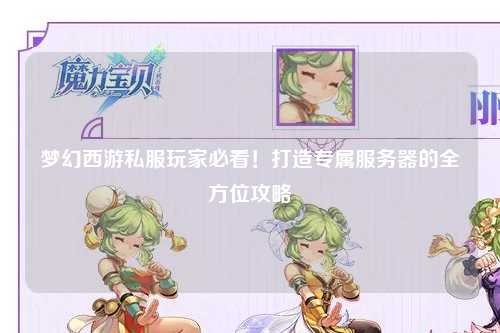 夢(mèng)幻西游私服玩家必看！打造專(zhuān)屬服務(wù)器的全方位攻略