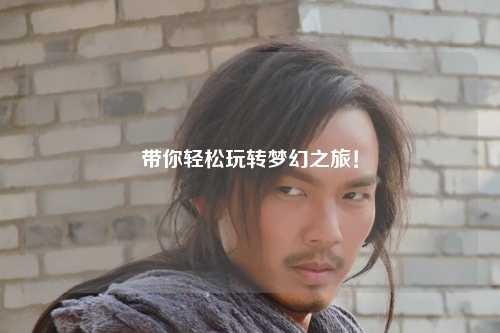 帶你輕松玩轉夢(mèng)幻之旅！