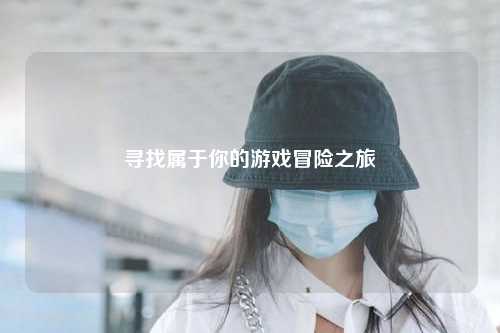 尋找屬于你的游戲冒險之旅