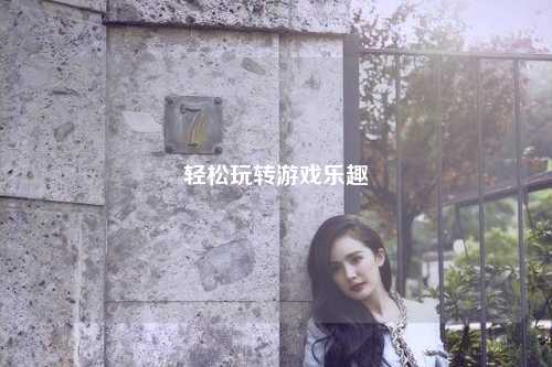 輕松玩轉游戲樂(lè )趣