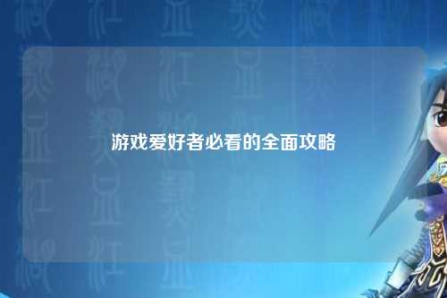游戲愛(ài)好者必看的全面攻略
