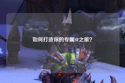 如何打造你的專(zhuān)屬SF之旅？