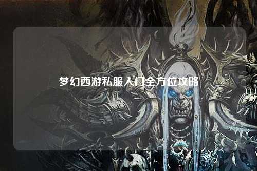 夢(mèng)幻西游私服入門(mén)全方位攻略