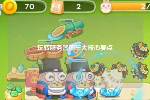 玩轉服務(wù)器的三大核心要點(diǎn)