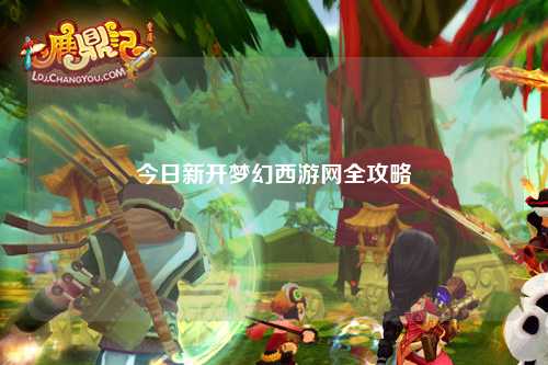 今日新開(kāi)夢(mèng)幻西游網(wǎng)全攻略