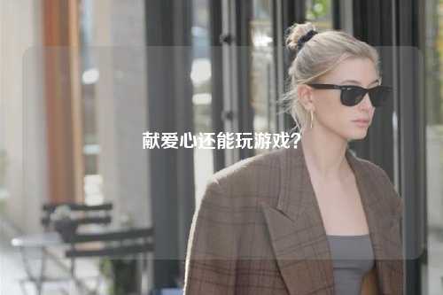 獻愛(ài)心還能玩游戲？