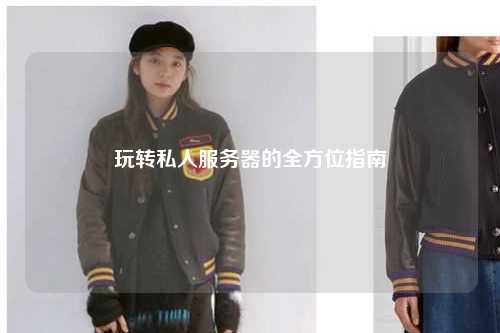 玩轉私人服務(wù)器的全方位指南