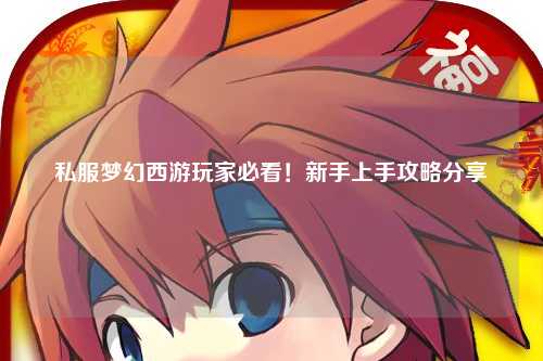 私服夢(mèng)幻西游玩家必看！新手上手攻略分享