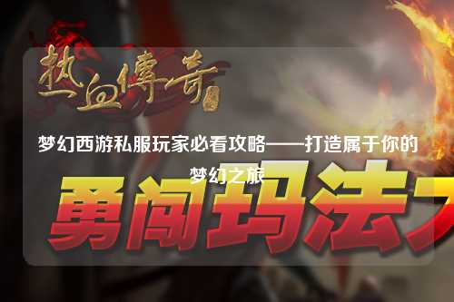 夢(mèng)幻西游私服玩家必看攻略——打造屬于你的夢(mèng)幻之旅