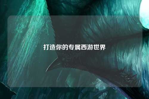 打造你的專(zhuān)屬西游世界
