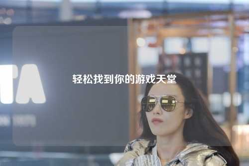 輕松找到你的游戲天堂