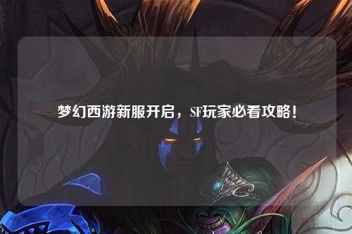 夢(mèng)幻西游新服開(kāi)啟，SF玩家必看攻略！