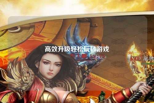 高效升級輕松玩轉游戲