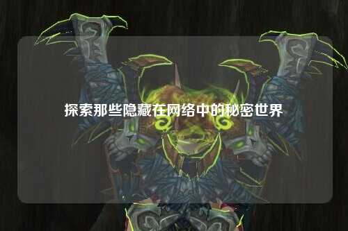 探索那些隱藏在網(wǎng)絡(luò )中的秘密世界