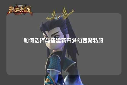 如何選擇與搭建新開(kāi)夢(mèng)幻西游私服