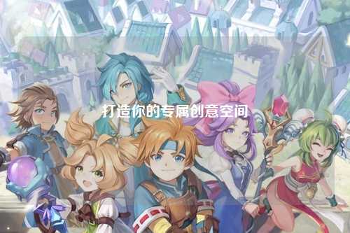 打造你的專(zhuān)屬創(chuàng  )意空間