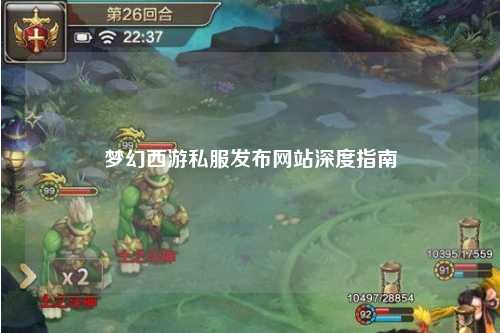 夢(mèng)幻西游私服發(fā)布網(wǎng)站深度指南