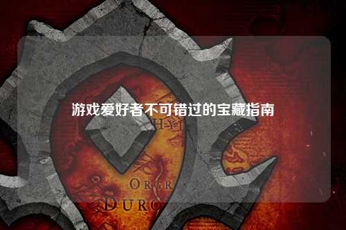 游戲愛(ài)好者不可錯過(guò)的寶藏指南