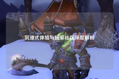 沉浸式體驗與玩家社區深度解析